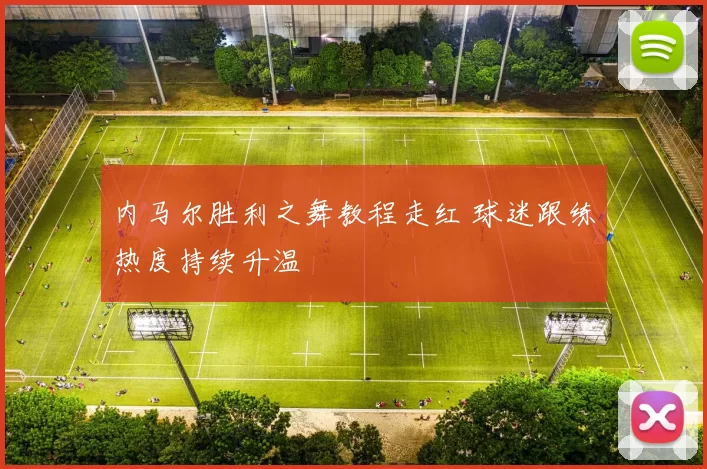 内马尔胜利之舞教程走红 球迷跟练热度持续升温