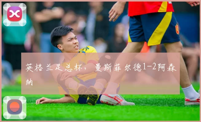 英格兰足总杯，曼斯菲尔德1-2阿森纳