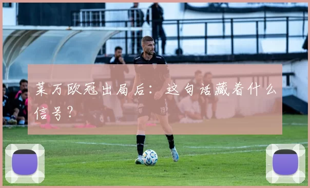 莱万欧冠出局后：这句话藏着什么信号？