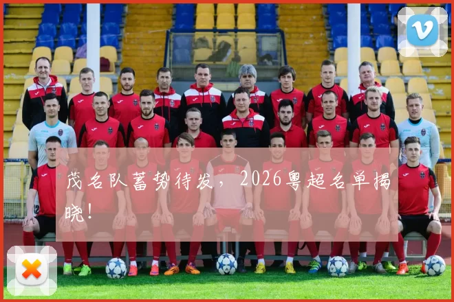 茂名队蓄势待发，2026粤超名单揭晓！