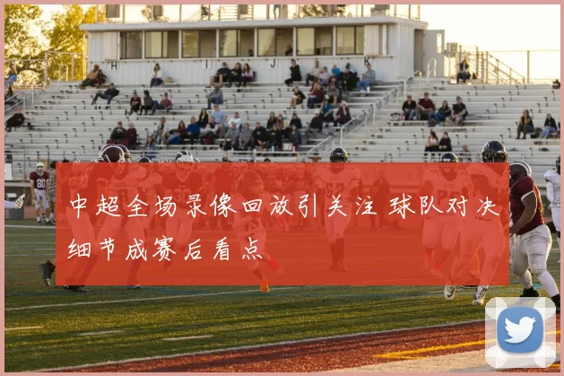 中超全场录像回放引关注 球队对决细节成赛后看点