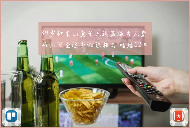 89岁钟南山妻子入选篮球名人堂！两人因全运会相识相恋 结婚62年