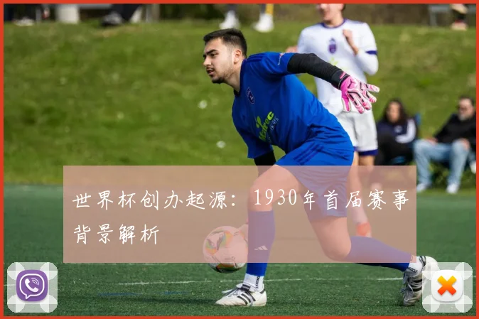 世界杯创办起源:1930年首届赛事背景解析
