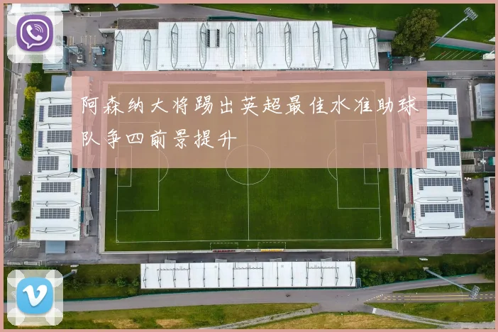 阿森纳大将踢出英超最佳水准助球队争四前景提升