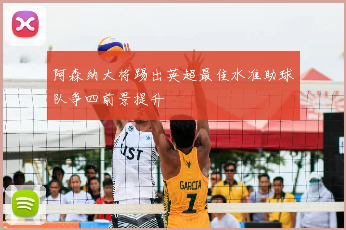 阿森纳大将踢出英超最佳水准助球队争四前景提升