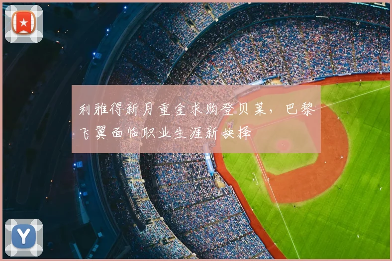 利雅得新月重金求购登贝莱,巴黎飞翼面临职业生涯新抉择