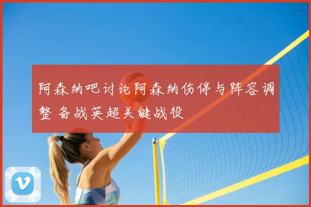 阿森纳吧讨论阿森纳伤停与阵容调整 备战英超关键战役