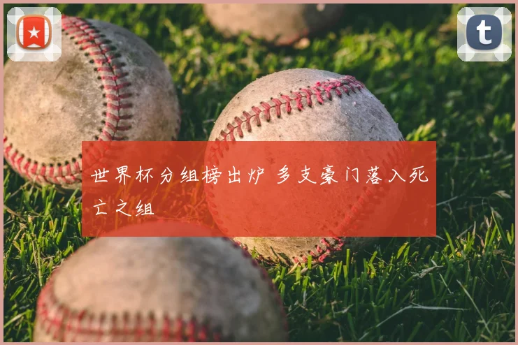 世界杯分组榜出炉 多支豪门落入死亡之组