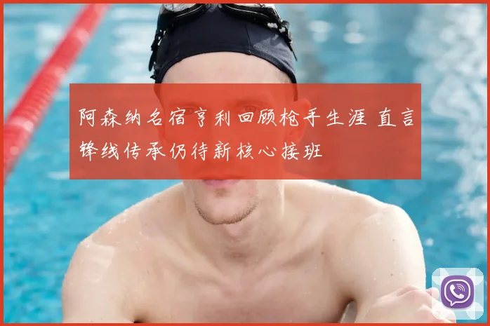 阿森纳名宿亨利回顾枪手生涯 直言锋线传承仍待新核心接班
