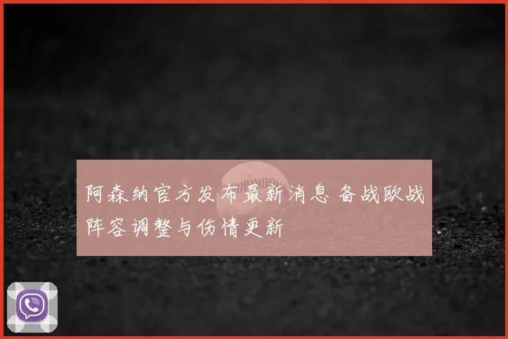 阿森纳官方发布最新消息 备战欧战阵容调整与伤情更新