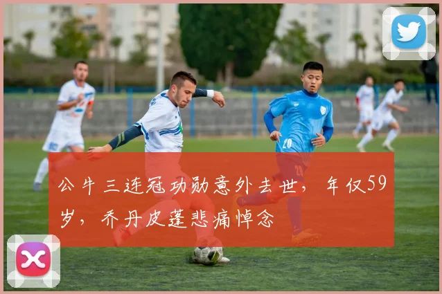公牛三连冠功勋意外去世,年仅59岁,乔丹皮蓬悲痛悼念