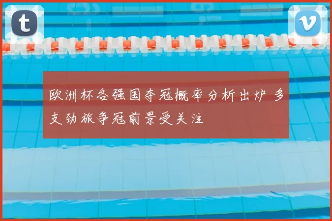 欧洲杯各强国夺冠概率分析出炉 多支劲旅争冠前景受关注